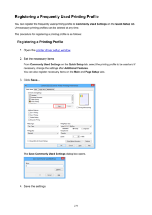 Page 279RegisteringaFrequentlyUsedPrintingProfileYou can register the frequently used printing profile to  CommonlyUsedSettings on the QuickSetup  tab.
Unnecessary printing profiles can be deleted at any time.
The procedure for registering a printing profile is as follows:
RegisteringaPrintingProfile1.
Open the printer driver setup window
2.
Set the necessary items
From  CommonlyUsedSettings  on the QuickSetup  tab, select the printing profile to be used and if
necessary, change the settings after...