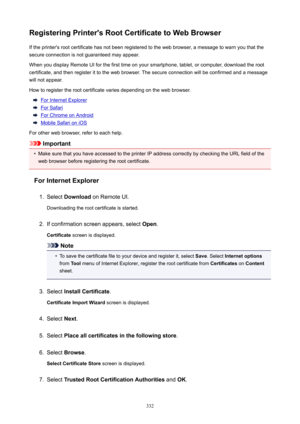 Page 332RegisteringPrinter'sRootCertificatetoWebBrowserIf the printer's root certificate has not been registered to the web browser, a message to warn you that thesecure connection is not guaranteed may appear.
When you display Remote UI for the first time on your smartphone, tablet, or computer, download the root
certificate, and then register it to the web browser. The secure connection will be confirmed and a message
will not appear.
How to register the root certificate varies depending on the...