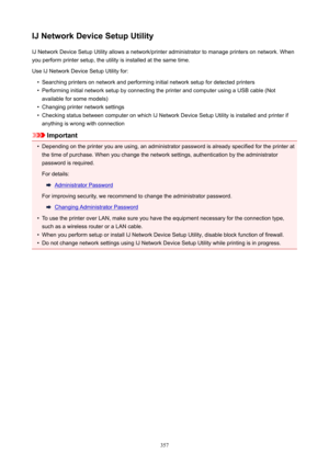 Page 357IJNetworkDeviceSetupUtilityIJ Network Device Setup Utility allows a network/printer administrator to manage printers on network. When
you perform printer setup, the utility is installed at the same time.
Use IJ Network Device Setup Utility for: