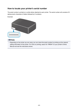 Page 438Howtolocateyourprinter'sserialnumberThe serial number is printed on a white sticker attached to each printer. The serial number will consists of 9alphanumeric characters (4 letters followed by 5 numbers).
Example:
Note
