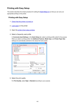 Page 443PrintingwithEasySetupThis section describes the simple procedure for setting the 
QuickSetup tab  so that you can carry out
appropriate printing on this printer.
PrintingwithEasySetup
1.
Check that the printer is turned on
2.
Load paper  on the printer
3.
Open the printer driver setup window
4.
Select a frequently used profile
In  CommonlyUsedSettings  on the QuickSetup  tab, select a printing profile suited for the purpose.
When you select a printing profile, the  AdditionalFeatures,...