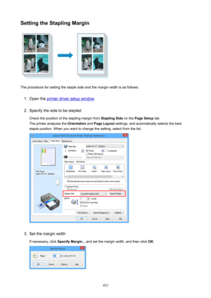 Page 452SettingtheStaplingMargin
The procedure for setting the staple side and the margin width is as follows:
1.
Open the printer driver setup window
2.
Specify the side to be stapledCheck the position of the stapling margin from  StaplingSide on the PageSetup  tab.
The printer analyzes the  Orientation and PageLayout  settings, and automatically selects the best
staple position. When you want to change the setting, select from the list.
3.
Set the margin width
If necessary, click  SpecifyMargin... and...