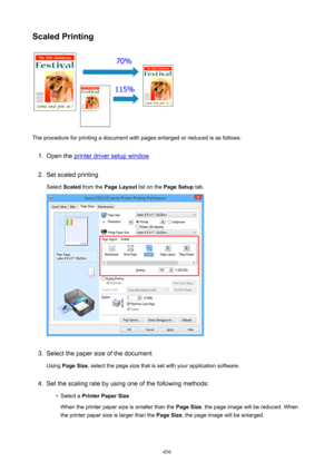 Page 456ScaledPrinting
The procedure for printing a document with pages enlarged or reduced is as follows:
1.
Open the printer driver setup window
2.
Set scaled printingSelect  Scaled  from the  PageLayout  list on the PageSetup  tab.
3.
Select the paper size of the document
Using  PageSize , select the page size that is set with your application software.
4.
Set the scaling rate by using one of the following methods:
