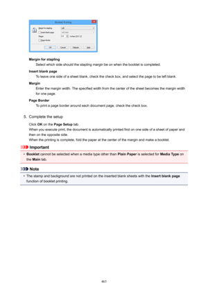 Page 465MarginforstaplingSelect which side should the stapling margin be on when the booklet is completed.
Insertblankpage To leave one side of a sheet blank, check the check box, and select the page to be left blank.
Margin Enter the margin width. The specified width from the center of the sheet becomes the margin width
for one page.
PageBorder To print a page border around each document page, check the check box.
5.
Complete the setup
Click  OK on the  PageSetup  tab.
When you execute print, the document...