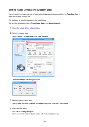 Page 484SettingPaperDimensions(CustomSize)You can specify the height and width of paper when its size cannot be selected from the  PageSize. Such a
paper size is called "custom size."
The procedure for specifying a custom size is as follows: You can also set a custom size in  PrinterPaperSize on the QuickSetup  tab.1.
Open the printer driver setup window
2.
Select the paper size
Select  Custom...  for PageSize  on the PageSetup  tab.
The CustomPaperSize  dialog box opens.
3.
Set the custom...