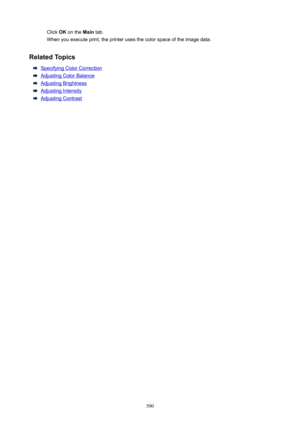 Page 500Click OK on the  Main tab.
When you execute print, the printer uses the color space of the image data.
RelatedTopics
Specifying Color Correction
Adjusting Color Balance
Adjusting Brightness
Adjusting Intensity
Adjusting Contrast
500 