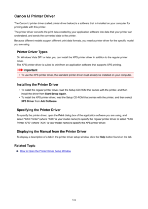 Page 518CanonIJPrinterDriverThe Canon IJ printer driver (called printer driver below) is a software that is installed on your computer forprinting data with this printer.
The printer driver converts the print data created by your application software into data that your printer can
understand, and sends the converted data to the printer.
Because different models support different print data formats, you need a printer driver for the specific model
you are using.
PrinterDriverTypesOn Windows Vista SP1 or...