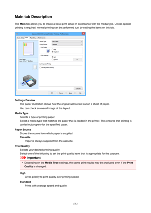 Page 533MaintabDescriptionThe  Main  tab allows you to create a basic print setup in accordance with the media type. Unless special
printing is required, normal printing can be performed just by setting the items on this tab.
SettingsPreview The paper illustration shows how the original will be laid out on a sheet of paper.
You can check an overall image of the layout.
MediaType Selects a type of printing paper.Select a media type that matches the paper that is loaded in the printer. This ensures that...
