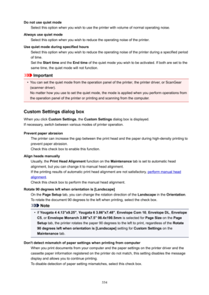 Page 554DonotusequietmodeSelect this option when you wish to use the printer with volume of normal operating noise.
Alwaysusequietmode Select this option when you wish to reduce the operating noise of the printer.
Usequietmodeduringspecifiedhours Select this option when you wish to reduce the operating noise of the printer during a specified period
of time.
Set the  Starttime  and the Endtime  of the quiet mode you wish to be activated. If both are set to the
same time, the quiet mode will not...