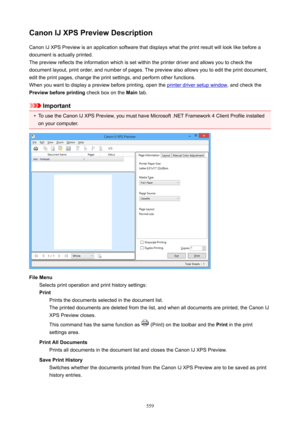 Page 559CanonIJXPSPreviewDescriptionCanon IJ XPS Preview is an application software that displays what the print result will look like before a
document is actually printed.
The preview reflects the information which is set within the printer driver and allows you to check the
document layout, print order, and number of pages. The preview also allows you to edit the print document,
edit the print pages, change the print settings, and perform other functions.
When you want to display a preview before...