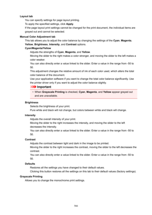 Page 566LayouttabYou can specify settings for page layout printing.
To apply the specified settings, click  Apply.
If the page layout print settings cannot be changed for the print document, the individual items are
grayed out and cannot be selected.
ManualColorAdjustmenttab This tab allows you to adjust the color balance by changing the settings of the  Cyan, Magenta ,
Yellow , Brightness , Intensity , and Contrast  options.
Cyan/Magenta/Yellow Adjusts the strengths of  Cyan, Magenta , and Yellow .
Moving...