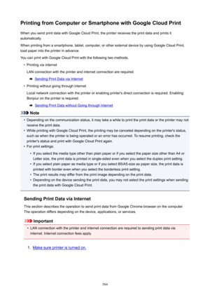 Page 584PrintingfromComputerorSmartphonewithGoogleCloudPrintWhen you send print data with Google Cloud Print, the printer receives the print data and prints it
automatically.
When printing from a smartphone, tablet, computer, or other external device by using Google Cloud Print,
load paper into the printer in advance.
You can print with Google Cloud Print with the following two methods.