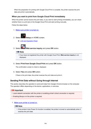 Page 586When the preparation for printing with Google Cloud Print is complete, the printer receives the printdata and prints it automatically.
WhenyouwanttoprintfromGoogleCloudPrintimmediately When the printer cannot receive the print data, or you want to start printing immediately, you can check
whether there is a print job on the Google Cloud Print and start printing manually.
Follow the steps below.1.
Make sure printer is turned on.
2.
Select   Setup  on HOME screen.
LCD and Operation Panel
3.
Select...