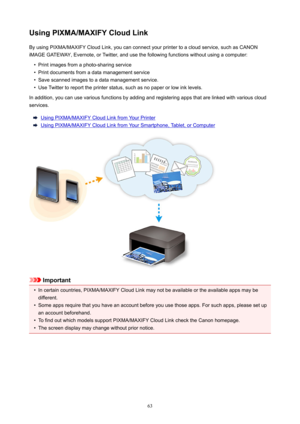 Page 63UsingPIXMA/MAXIFYCloudLinkBy using PIXMA/MAXIFY Cloud Link, you can connect your printer to a cloud service, such as CANON
iMAGE GATEWAY, Evernote, or Twitter, and use the following functions without using a computer: