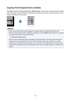 Page 643CopyingThickOriginalsSuchasBooksWhen  ON is selected for  Frameerasecopy  in Standardcopy , you can make a copy without black margins
around the image and gutter shadows in copying thick originals such as books. Using this function, you can reduce unnecessary ink consumption.
Note
