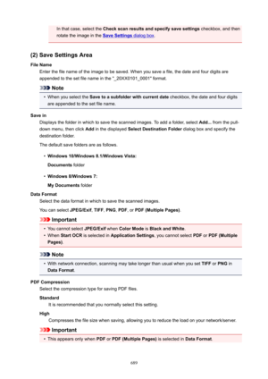 Page 689In that case, select the Checkscanresultsandspecifysavesettings  checkbox, and then
rotate the image in the 
SaveSettings dialog box .
(2)SaveSettingsArea FileName Enter the file name of the image to be saved. When you save a file, the date and four digits are
appended to the set file name in the "_20XX0101_0001" format.
Note
