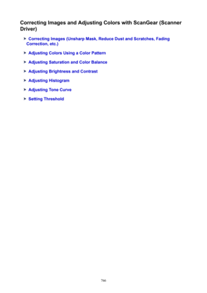 Page 766CorrectingImagesandAdjustingColorswithScanGear(Scanner
Driver)
CorrectingImages(UnsharpMask,ReduceDustandScratches,Fading
Correction,etc.)
AdjustingColorsUsingaColorPattern
AdjustingSaturationandColorBalance
AdjustingBrightnessandContrast
AdjustingHistogram
AdjustingToneCurve
SettingThreshold
766 