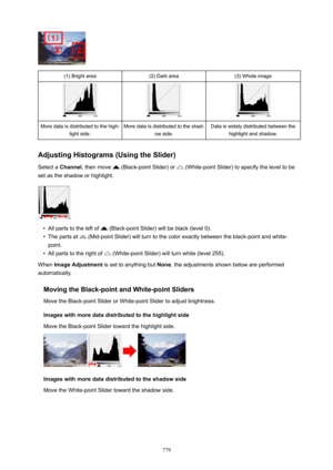 Page 779(1) Bright area(2) Dark area(3) Whole imageMore data is distributed to the high-light side.More data is distributed to the shad- ow side.Data is widely distributed between thehighlight and shadow.
AdjustingHistograms(UsingtheSlider)
Select a  Channel , then move 
 (Black-point Slider) or  (White-point Slider) to specify the level to be
set as the shadow or highlight.
