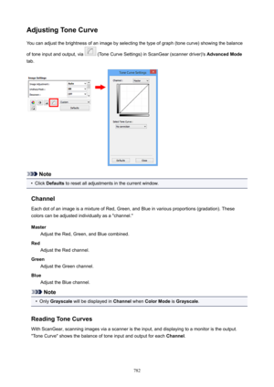 Page 782AdjustingToneCurveYou can adjust the brightness of an image by selecting the type of graph (tone curve) showing the balance
of tone input and output, via 
 (Tone Curve Settings) in ScanGear (scanner driver)'s  AdvancedMode
tab.
Note
