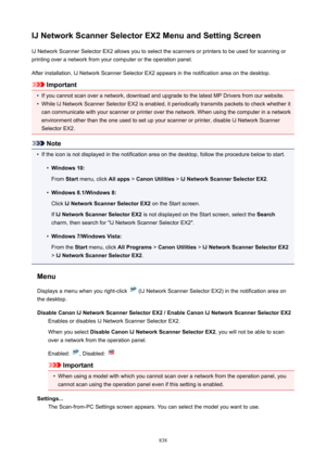Page 838IJNetworkScannerSelectorEX2MenuandSettingScreenIJ Network Scanner Selector EX2 allows you to select the scanners or printers to be used for scanning orprinting over a network from your computer or the operation panel.
After installation, IJ Network Scanner Selector EX2 appears in the notification area on the desktop.
Important
