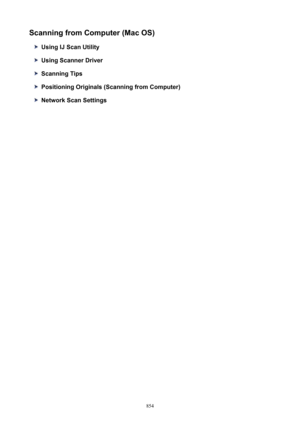 Page 854ScanningfromComputer(MacOS)
UsingIJScanUtility
UsingScannerDriver
ScanningTips
PositioningOriginals(ScanningfromComputer)
NetworkScanSettings
854 