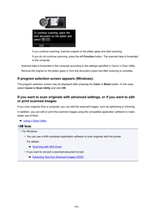Page 859If you continue scanning, load the original on the platen glass and start scanning.
If you do not continue scanning, press the left  Function button. The scanned data is forwarded
to the computer.
Scanned data is forwarded to the computer according to the settings specified in Canon IJ Scan Utility.
Remove the original on the platen glass or from the document output slot after scanning is complete.
Ifprogramselectionscreenappears(Windows):
The program selection screen may be displayed after pressing...