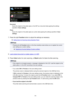 Page 881DocumentScans the original on the platen glass or the ADF as a document data applying the settingsspecified in  Scansettings .
Photo Scans the original on the platen glass as a photo data applying the settings specified in  Scan
settings .
7.
Press the right  Function button to adjust the settings as necessary.
Setting Items for Scanning Using Operation Panel
Note
