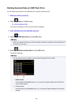 Page 886DeletingScannedDataonUSBFlashDriveYou can delete scanned data on the USB flash drive using the operation panel.1.
Make sure printer is turned on.
2.
Select   Scan  on HOME screen.
LCD and Operation Panel
The screen for selecting to which you save the data is displayed.
3.
Insert USB flash drive into USB flash drive port.
4.
Select   USBflashdrive  and press OK button.
Note
