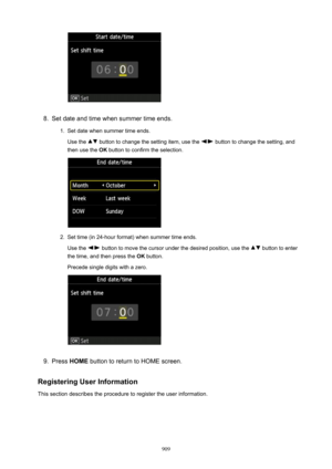 Page 9098.
Set date and time when summer time ends.
1.
Set date when summer time ends.
Use the 
 button to change the setting item, use the  button to change the setting, and
then use the  OK button to confirm the selection.
2.
Set time (in 24-hour format) when summer time ends.
Use the 
 button to move the cursor under the desired position, use the  button to enter
the time, and then press the  OK button.
Precede single digits with a zero.
9.
Press  HOME  button to return to HOME screen....