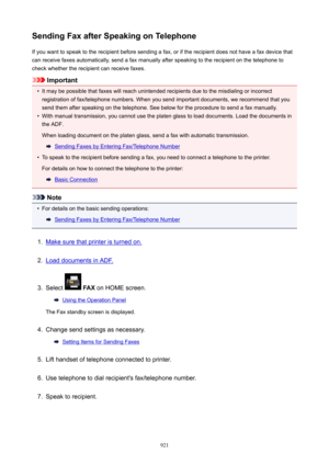 Page 921SendingFaxafterSpeakingonTelephoneIf you want to speak to the recipient before sending a fax, or if the recipient does not have a fax device that
can receive faxes automatically, send a fax manually after speaking to the recipient on the telephone to check whether the recipient can receive faxes.
Important
