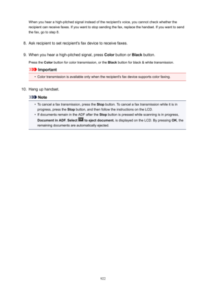 Page 922When you hear a high-pitched signal instead of the recipient's voice, you cannot check whether therecipient can receive faxes. If you want to stop sending the fax, replace the handset. If you want to send
the fax, go to step 8.8.
Ask recipient to set recipient's fax device to receive faxes.
9.
When you hear a high-pitched signal, press  Color button or  Black button.
Press the  Color button for color transmission, or the  Black button for black & white transmission.
Important
