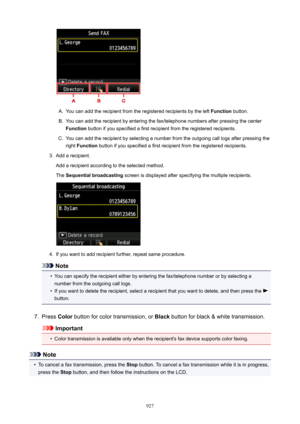 Page 927A.
You can add the recipient from the registered recipients by the left Function button.
B.
You can add the recipient by entering the fax/telephone numbers after pressing the center
Function  button if you specified a first recipient from the registered recipients.
C.
You can add the recipient by selecting a number from the outgoing call logs after pressing the
right  Function  button if you specified a first recipient from the registered recipients.
3.
Add a recipient.
Add a recipient according to the...