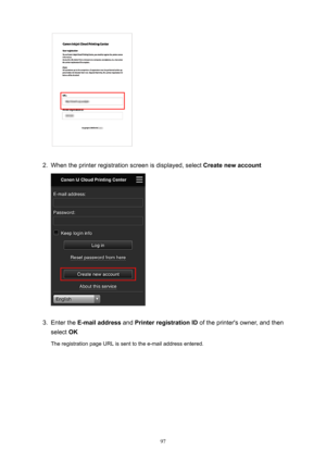 Page 972.
When the printer registration screen is displayed, select Createnewaccount
3.
Enter the E-mailaddress  and PrinterregistrationID  of the printer's owner, and then
select  OK
The registration page URL is sent to the e-mail address entered.
97 