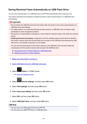 Page 970SavingReceivedFaxesAutomaticallyonUSBFlashDriveYou can save received faxes on a USB flash drive as PDF files automatically when receiving a fax.
This section describes the procedure to enable the printer to save received faxes on a USB flash drive automatically.
Important
