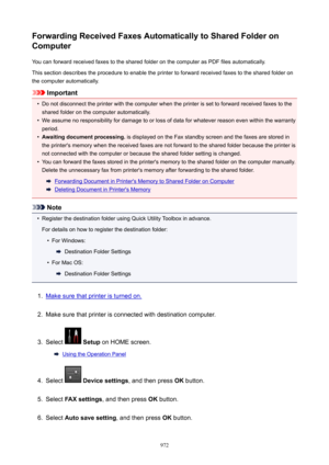 Page 972ForwardingReceivedFaxesAutomaticallytoSharedFolderonComputer
You can forward received faxes to the shared folder on the computer as PDF files automatically.
This section describes the procedure to enable the printer to forward received faxes to the shared folder on
the computer automatically.
Important
