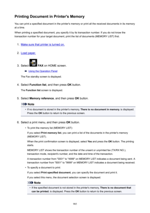 Page 985PrintingDocumentinPrinter'sMemoryYou can print a specified document in the printer's memory or print all the received documents in its memory
at a time.
When printing a specified document, you specify it by its transaction number. If you do not know the
transaction number for your target document, print the list of documents (MEMORY LIST) first.1.
Make sure that printer is turned on.
2.
Load paper.
3.
Select   FAX  on HOME screen.
Using the Operation Panel
The Fax standby screen is...