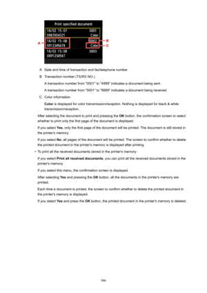 Page 986A.
Date and time of transaction and fax/telephone number
B.
Transaction number (TX/RX NO.)A transaction number from "0001" to "4999" indicates a document being sent. A transaction number from "5001" to "9999" indicates a document being received.
C.
Color information
Color  is displayed for color transmission/reception. Nothing is displayed for black & white
transmission/reception.
After selecting the document to print and pressing the  OK button, the confirmation screen to...