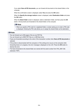 Page 994If you select SaveallRXdocuments , you can forward all documents to the shared folder on the
computer.
When the confirmation screen is displayed, select  Yes and press the  OK button.
When the  Specifythestoragemedium  screen is displayed, select Destinationfolder and press
the  OK button.
When the  Selectfolder  screen is displayed, select a destination folder, and then press the  OK
button. All documents are forwarded to the shared folder on the computer.
Note
