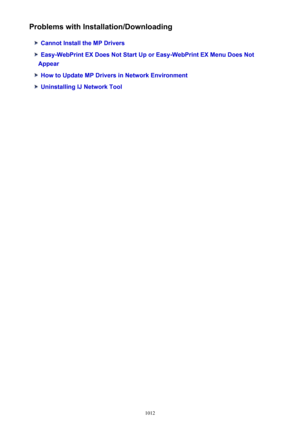 Page 1012Problems with Installation/Downloading
Cannot Install the MP Drivers
Easy-WebPrint EX Does Not Start Up or Easy-WebPrint EX Menu Does Not
Appear
How to Update MP Drivers in Network Environment
Uninstalling IJ Network Tool
1012 