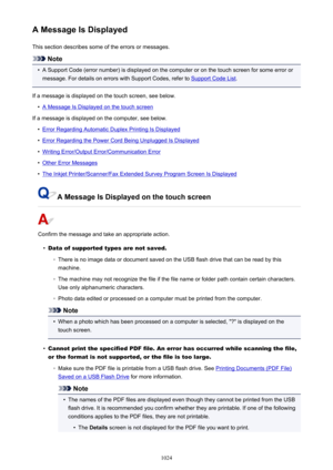 Page 1024A Message Is DisplayedThis section describes some of the errors or messages.
Note
•
A Support Code (error number) is displayed on the computer or on the touch screen for some error ormessage. For details on errors with Support Codes, refer to 
Support Code List .
If a message is displayed on the touch screen, see below.
•
A Message Is Displayed on the touch screen
If a message is displayed on the computer, see below.
•
Error Regarding Automatic Duplex Printing Is Displayed
•
Error Regarding the Power...