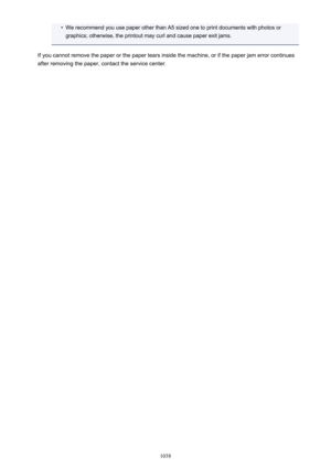 Page 1038•We recommend you use paper other than A5 sized one to print documents with photos or
graphics; otherwise, the printout may curl and cause paper exit jams.
If you cannot remove the paper or the paper tears inside the machine, or if the paper jam error continues after removing the paper, contact the service center.
1038 