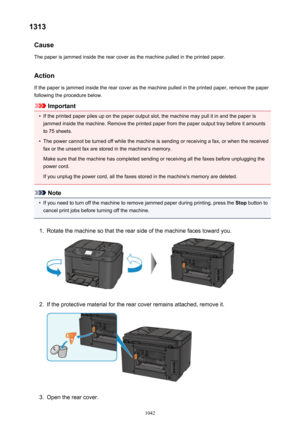 Page 10421313Cause
The paper is jammed inside the rear cover as the machine pulled in the printed paper.
Action If the paper is jammed inside the rear cover as the machine pulled in the printed paper, remove the paperfollowing the procedure below.
Important
•
If the printed paper piles up on the paper output slot, the machine may pull it in and the paper isjammed inside the machine. Remove the printed paper from the paper output tray before it amounts to 75 sheets.
•
The power cannot be turned off while the...