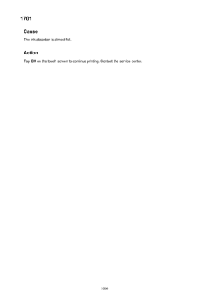 Page 10601701Cause
The ink absorber is almost full.
Action Tap  OK on the touch screen to continue printing. Contact the service center.1060 