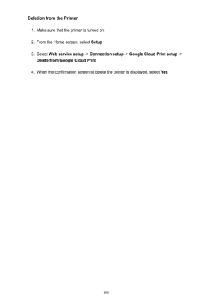 Page 108Deletion from the Printer1.
Make sure that the printer is turned on
2.
From the Home screen, select Setup
3.
Select Web service setup  -> Connection setup  -> Google Cloud Print setup  ->
Delete from Google Cloud Print
4.
When the confirmation screen to delete the printer is displayed, select  Yes
108 