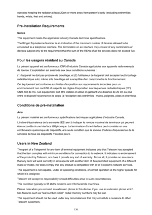 Page 136operated keeping the radiator at least 20cm or more away from person's body (excluding extremities:hands, wrists, feet and ankles).
Pre-Installation Requirements
Notice
This equipment meets the applicable Industry Canada technical specifications.
The Ringer Equivalence Number is an indication of the maximum number of devices allowed to be
connected to a telephone interface. The termination on an interface may consist of any combination of devices subject only to the requirement that the sum of the...