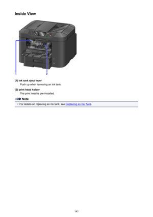 Page 145Inside View
(1) ink tank eject leverPush up when removing an ink tank.
(2) print head holder The print head is pre-installed.
Note
•
For details on replacing an ink tank, see Replacing an Ink Tank .
145 