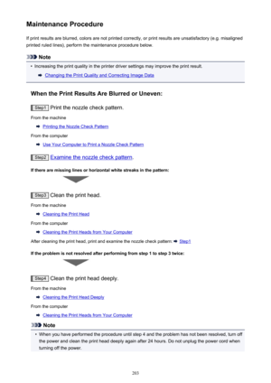 Page 203Maintenance ProcedureIf print results are blurred, colors are not printed correctly, or print results are unsatisfactory (e.g. misalignedprinted ruled lines), perform the maintenance procedure below.
Note
•
Increasing the print quality in the printer driver settings may improve the print result.
Changing the Print Quality and Correcting Image Data
When the Print Results Are Blurred or Uneven:
Step1  Print the nozzle check pattern.
From the machine
Printing the Nozzle Check Pattern
From the computer
Use...