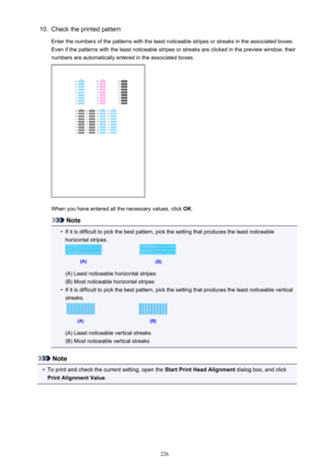 Page 22610.Check the printed pattern
Enter the numbers of the patterns with the least noticeable stripes or streaks in the associated boxes. Even if the patterns with the least noticeable stripes or streaks are clicked in the preview window, their
numbers are automatically entered in the associated boxes.
When you have entered all the necessary values, click  OK.
Note
•
If it is difficult to pick the best pattern, pick the setting that produces the least noticeable
horizontal stripes.
(A) Least noticeable...