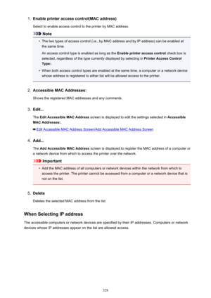 Page 3281.Enable printer access control(MAC address)
Select to enable access control to the printer by MAC address.
Note
•
The two types of access control (i.e., by MAC address and by IP address) can be enabled at the same time.
An access control type is enabled as long as the  Enable printer access control check box is
selected, regardless of the type currently displayed by selecting in  Printer Access Control
Type: .
•
When both access control types are enabled at the same time, a computer or a network device...