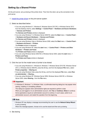Page 381Setting Up a Shared PrinterOn the print server, set up sharing of the printer driver. Then from the client, set up the connection to the
print server.1.
Install the printer driver  on the print server system
2.
Select as described below:
•
If you are using Windows 8.1, Windows 8, Windows Server 2012 R2, or Windows Server 2012,
from the Desktop charms, select  Settings -> Control Panel  -> Hardware and Sound  (Hardware )
->  Devices and Printers
The  Devices and Printers  window is displayed.
•
If you are...